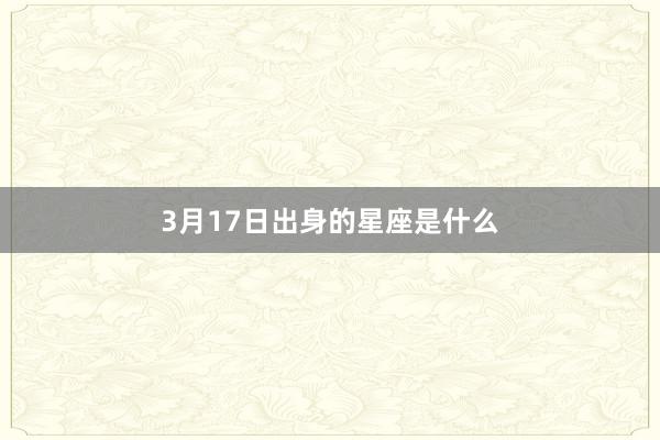 3月17日出身的星座是什么