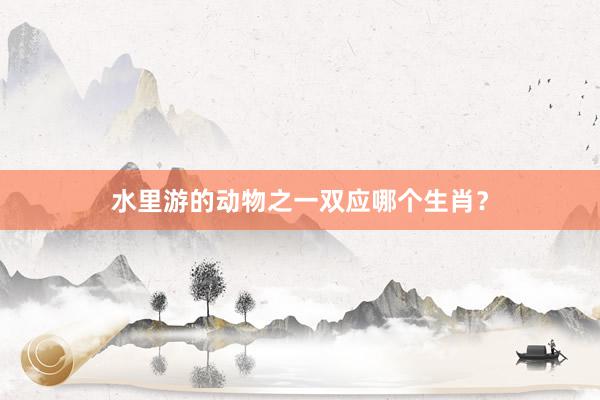 水里游的动物之一双应哪个生肖？