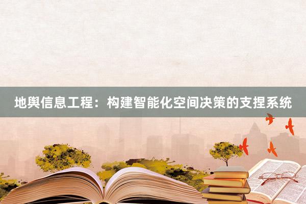 地舆信息工程：构建智能化空间决策的支捏系统