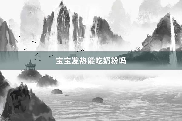 宝宝发热能吃奶粉吗