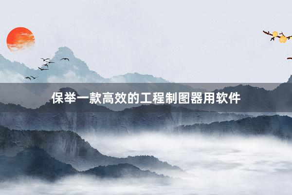 保举一款高效的工程制图器用软件