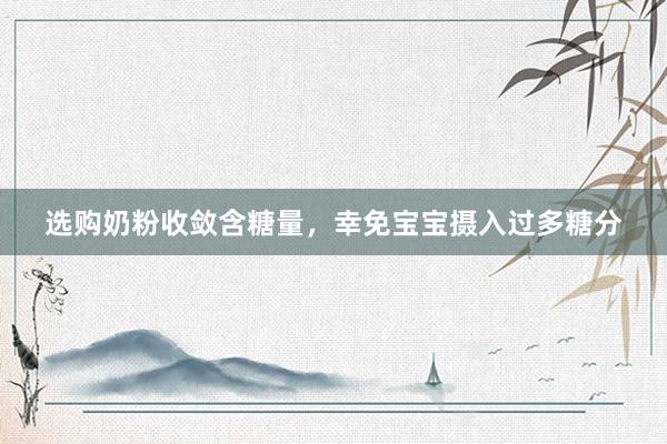 选购奶粉收敛含糖量，幸免宝宝摄入过多糖分