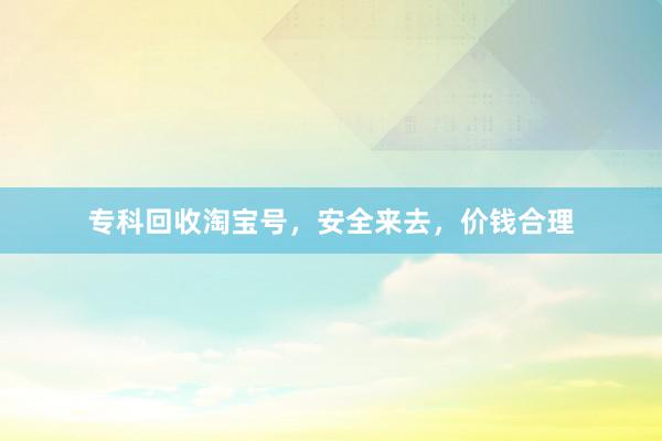 专科回收淘宝号，安全来去，价钱合理
