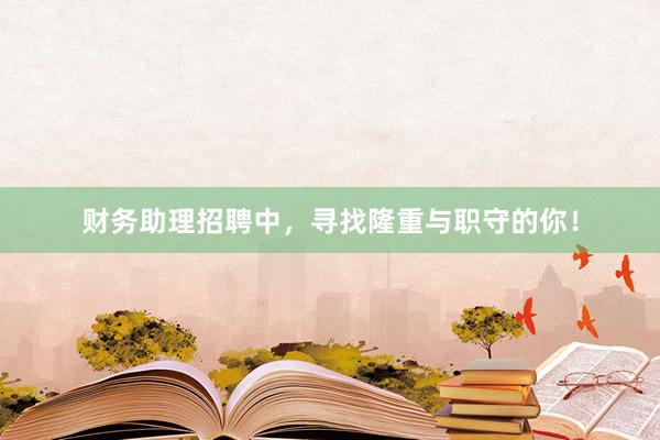 财务助理招聘中，寻找隆重与职守的你！
