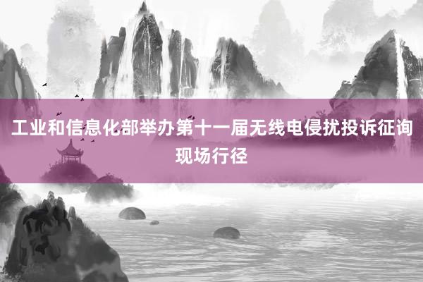工业和信息化部举办第十一届无线电侵扰投诉征询现场行径
