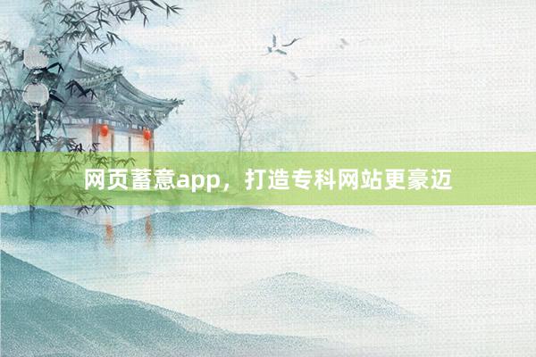 网页蓄意app，打造专科网站更豪迈