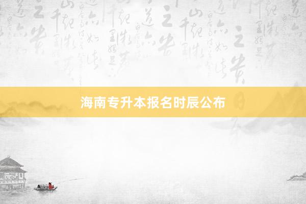 海南专升本报名时辰公布