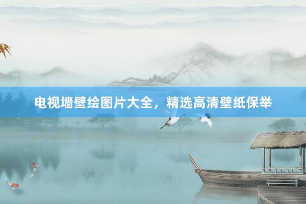 电视墙壁绘图片大全，精选高清壁纸保举