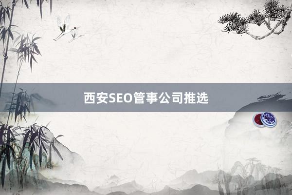 西安SEO管事公司推选