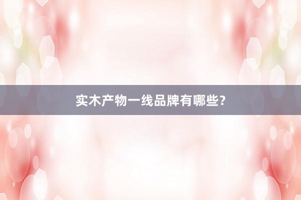 实木产物一线品牌有哪些？